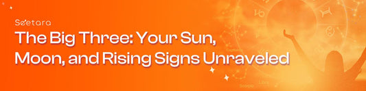 The Big Three: Your Sun, Moon, and Rising Signs Unraveled - Seetara